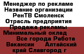 Менеджер по рекламе › Название организации ­ РенТВ Смоленск › Отрасль предприятия ­ Продажа рекламы › Минимальный оклад ­ 50 000 - Все города Работа » Вакансии   . Алтайский край,Славгород г.